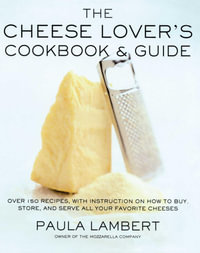 The Cheese Lover's Cookbook & Guide : Over 100 Recipes, with Instructions on How to Buy, Store, and Serve All Your Favorite Cheeses - Paula Lambert