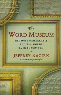 The Word Museum : The Most Remarkable English Words Ever Forgotten - Jeffrey Kacirk