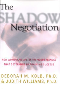 The Shadow Negotiation : How Women Can Master the Hidden Agendas That Determine Bargaining Success - Deborah Kolb