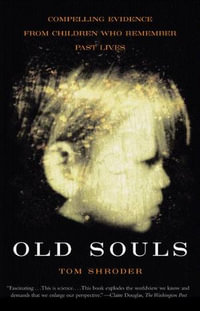 Old Souls : Compelling Evidence from Children Who Remember Past Lives - Tom Shroder