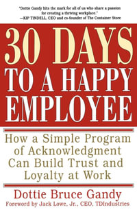 30 Days to a Happy Employee : How a Simple Program of Acknowledgment Can Build Trust and Loyalty at Work - Dottie Gandy