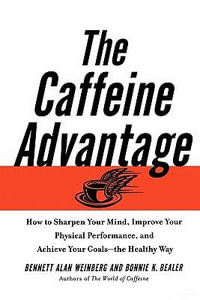 The Caffeine Advantage : How to Sharpen Your Mind, Improve Your Physical Performance and Schieve Your Goals - Bennett Alan Weinberg