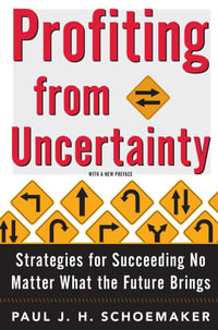 Profiting From Uncertainty : Strategies for Succeeding No Matter What the Future Brings - Paul Schoemaker