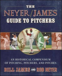 The Neyer/James Guide to Pitchers : An Historical Compendium of Pitching, Pitchers, and Pitches - Bill James