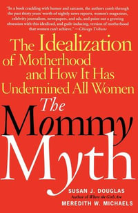 The Mommy Myth : The Idealization of Motherhood and How It Has Undermined Women - Susan Douglas