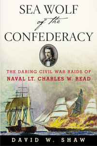 Sea Wolf of the Confederacy : The Daring Civil War Raids of Naval Lt. Charles W. Read - David W. Shaw