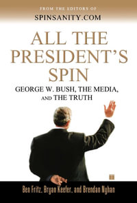 All the President's Spin : George W. Bush, the Media, and the Truth - Ben Fritz