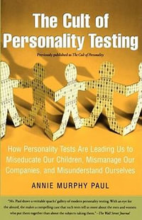 The Cult of Personality Testing : How Personality Tests Are Leading Us to Miseducate Our Children, Mismanage Our Companies, and Misunderstand Ourselves - Annie Murphy Paul