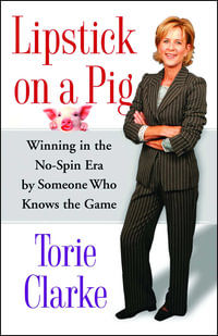 Lipstick on a Pig : Winning In the No-Spin Era by Someone Who Knows the Game - Torie Clarke