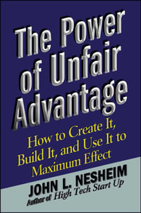 The Power of Unfair Advantage : How to Create It, Build it, and Use It to Maximum Effect - John L. Nesheim
