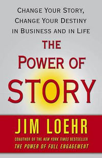 The Power of Story : Change Your Story, Change Your Destiny in Business and in Life - Jim Loehr