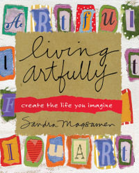 Living Artfully : A Heart-full Guide of Ideas and Inspirations That Celebrate Life, Love, and Moments That Matter - Sandra Magsamen