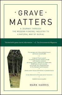 Grave Matters : A Journey Through the Modern Funeral Industry to a Natural Way of Burial - Mark Harris