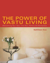 The Power of Vastu Living : Welcoming Your Soul into Your Home and Workplace - Kathleen Cox