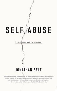 Self Abuse : Love, Loss and Fatherhood - Jonathan Self