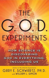 The G.O.D. Experiments : How Science Is Discovering God in Everything, Including Us - Gary E. Schwartz