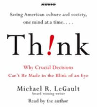 Think! : Why Crucial Decisions Can't Be Made in the Blink of an Eye - Michael R. LeGault