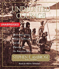 Undaunted Courage : Meriwether Lewis Thomas Jefferson and the Opening of the American West - Stephen E. Ambrose