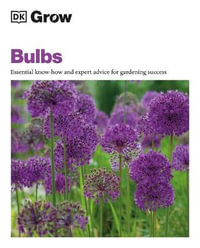 Grow Bulbs : Essential Know-how and Expert Advice for Gardening Success - Dorling Kindersley Ltd.