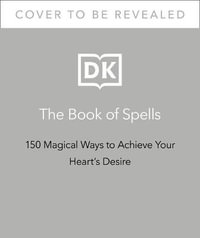 The Book of Spells : 150 Magical Ways to Achieve Your Heart's Desire - Dorling Kindersley