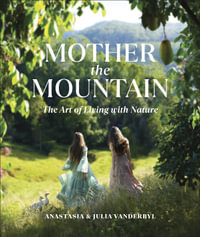 Mother the Mountain : The Art of Living with Nature - Julia and Anastasia Vanderbyl