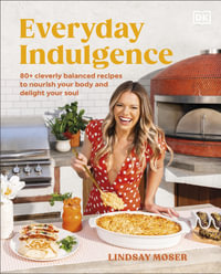 Everyday Indulgence : 80+ Cleverly Balanced Recipes to Nourish Your Body and Delight Your Soul: A Cookbook - Lindsay Moser