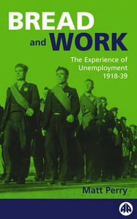 Bread and Work : The Experience of Unemployment 1918-39 - Matt Perry