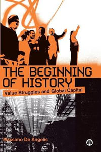 The Beginning of History : Value Struggles and Global Capital - Massimo De Angelis