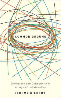 Common Ground : Democracy and Collectivity in an Age of Individualism - Jeremy Gilbert