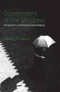 Government of the Shadows : Parapolitics and Criminal Sovereignty - Eric Wilson