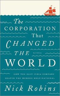 The Corporation That Changed the World : How the East India Company Shaped the Modern Multinational - Nick Robins