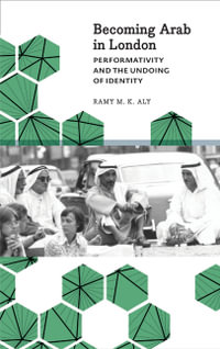 Becoming Arab in London : Performativity and the Undoing of Identity - Ramy M. K. Aly