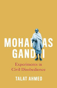 Mohandas Gandhi : Experiments in Civil Disobedience - Talat Ahmed