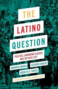 The Latino Question : Politics, Labouring Classes and the Next Left - Armando Ibarra