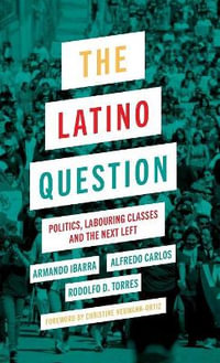 The Latino Question : Politics, Labouring Classes and the Next Left - Armando Ibarra