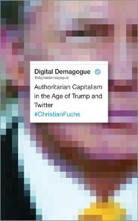 Digital Demagogue : Authoritarian Capitalism in the Age of Trump and Twitter - Christian Fuchs