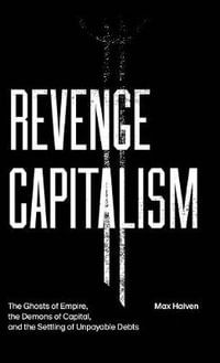 Revenge Capitalism : The Ghosts of Empire, the Demons of Capital, and the Settling of Unpayable Debts - Max Haiven