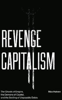 Revenge Capitalism : The Ghosts of Empire, the Demons of Capital, and the Settling of Unpayable Debts - Max Haiven