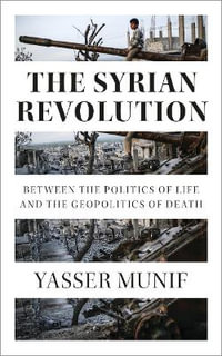 The Syrian Revolution : Between the Politics of Life and the Geopolitics of Death - Yasser Munif
