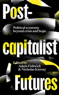 Post-capitalist Futures : Political Economy Beyond Crisis and Hope - Adam Fishwick