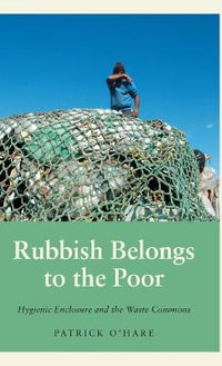 Rubbish Belongs to the Poor : Hygienic Enclosure and the Waste Commons - Patrick O'Hare