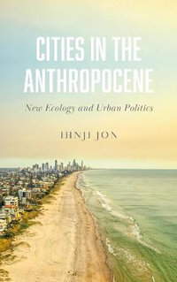 Cities in the Anthropocene : New Ecology and Urban Politics - Ihnji Jon