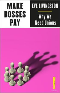 Make Bosses Pay : Why We Need Unions - Eve Livingston