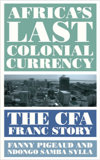 Africa's Last Colonial Currency : The CFA Franc Story - Fanny Pigeaud