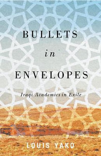Bullets in Envelopes : Iraqi Academics in Exile - Louis Yako