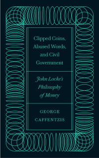 Clipped Coins, Abused Words, and Civil Government : John Locke's Philosophy of Money - George Caffentzis