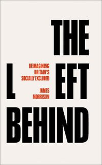 The Left Behind : Reimagining Britain's Socially Excluded - James Morrison