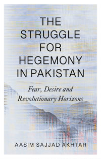 The Struggle for Hegemony in Pakistan : Fear, Desire and Revolutionary Horizons - Aasim Sajjad Akhtar
