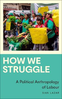 How We Struggle : A Political Anthropology of Labour - Sian Lazar