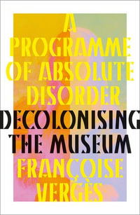 A Programme of Absolute Disorder : Decolonizing the Museum - Françoise Vergès